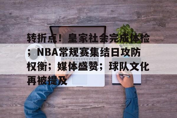 开云下载-转折点！皇家社会完成体检；NBA常规赛集结日攻防权衡；媒体盛赞；球队文化再被提及的简单介绍